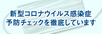 新型コロナウイルス感染症予防チェックを徹底しています