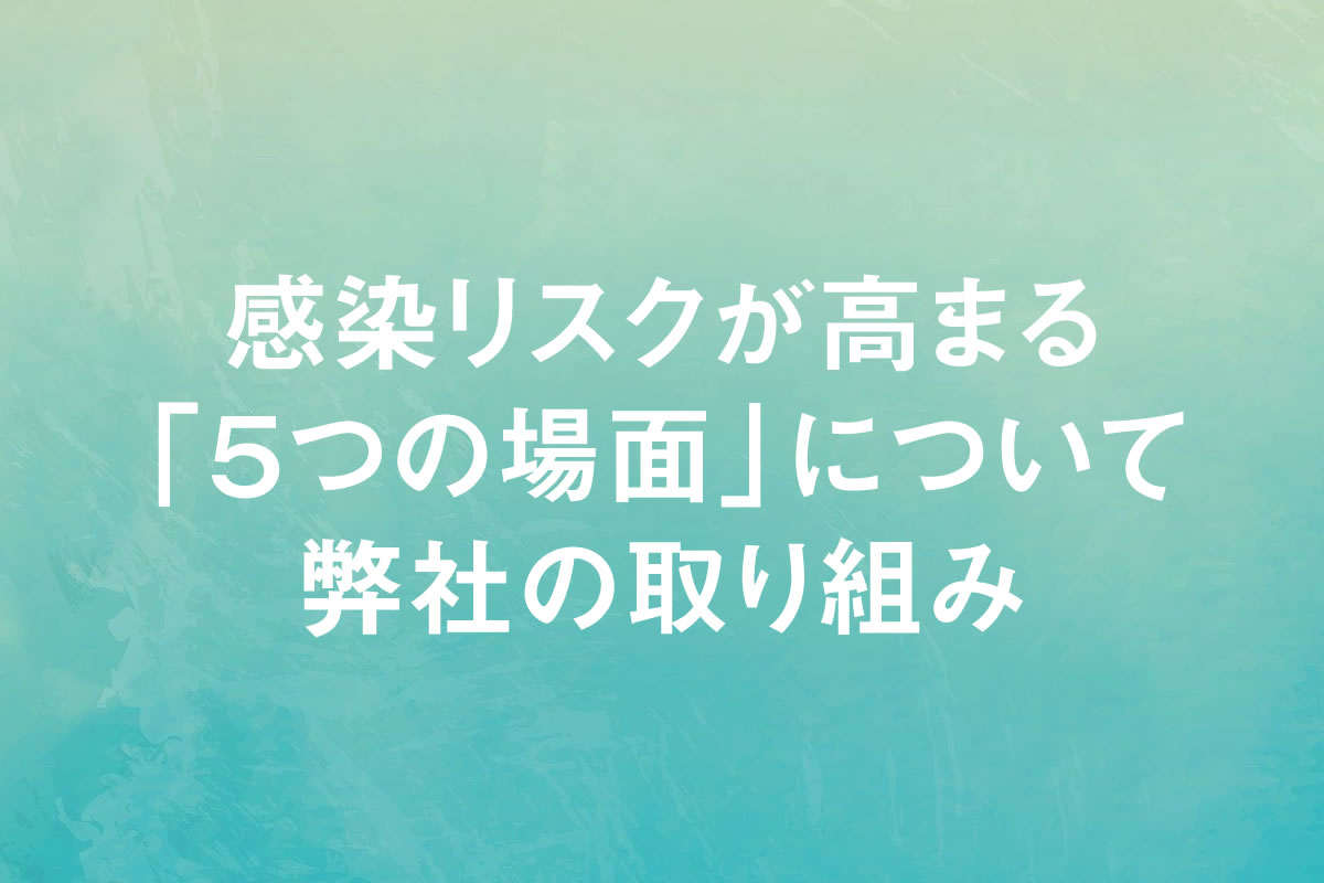 感染リスクが高まる「5つの場面について」弊社の取り組み