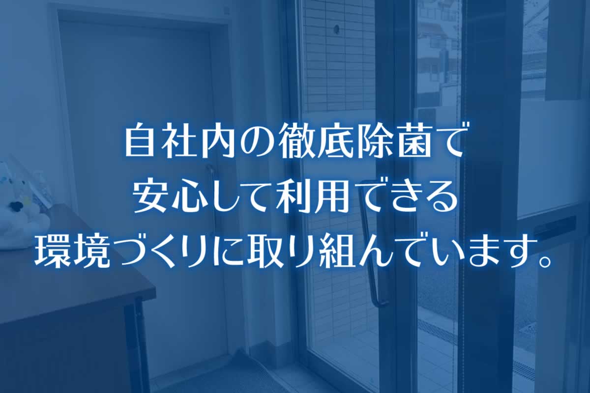 自社内の徹底除菌で安心して利用できる環境づくりに取り組んでいます